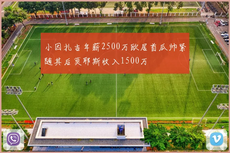 小因扎吉年薪2500万欧居首瓜帅紧随其后莫耶斯收入1500万