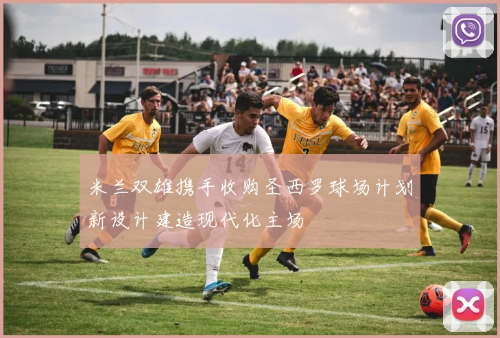 米兰双雄携手收购圣西罗球场计划新设计建造现代化主场
