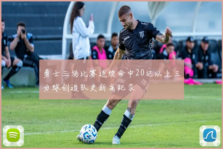 勇士三场比赛连续命中20记以上三分球创造队史新高纪录