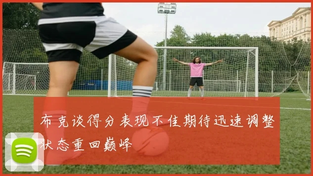 布克谈得分表现不佳期待迅速调整状态重回巅峰