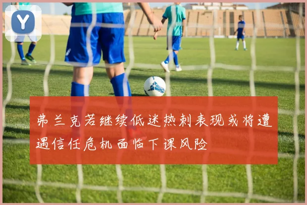 弗兰克若继续低迷热刺表现或将遭遇信任危机面临下课风险