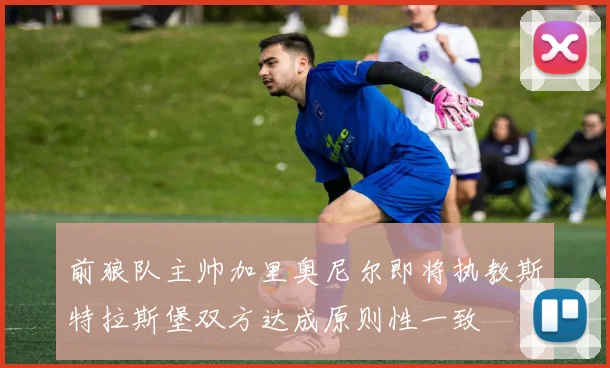 前狼队主帅加里奥尼尔即将执教斯特拉斯堡双方达成原则性一致