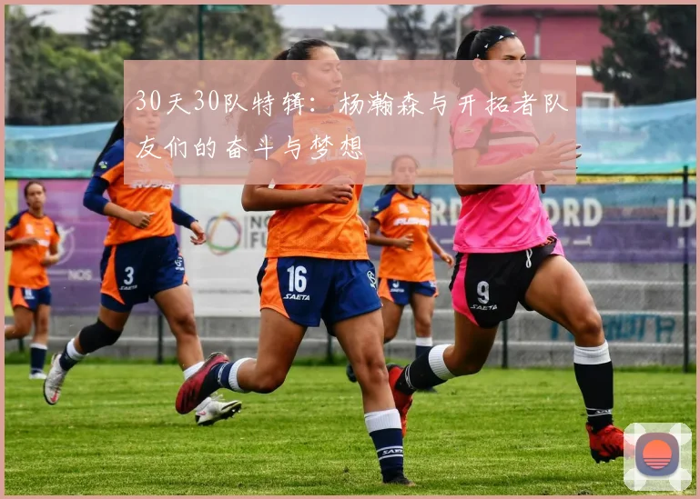 30天30队特辑：杨瀚森与开拓者队友们的奋斗与梦想