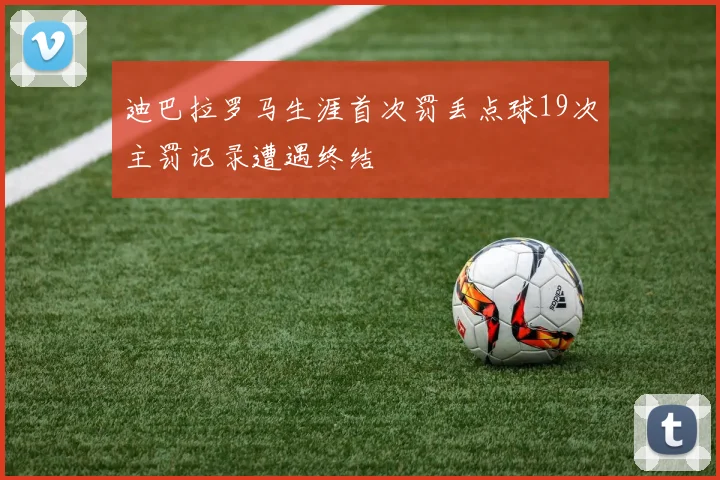 迪巴拉罗马生涯首次罚丢点球19次主罚记录遭遇终结