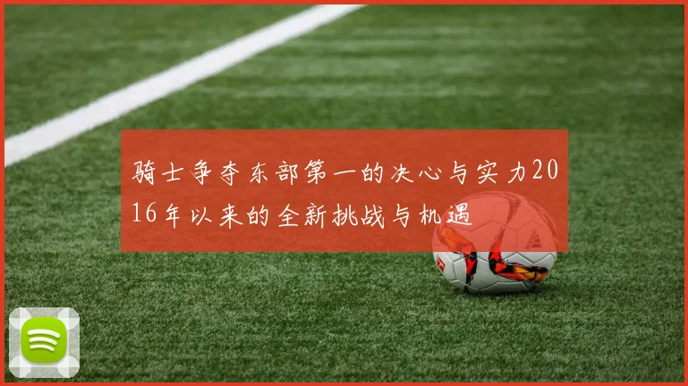 骑士争夺东部第一的决心与实力2016年以来的全新挑战与机遇