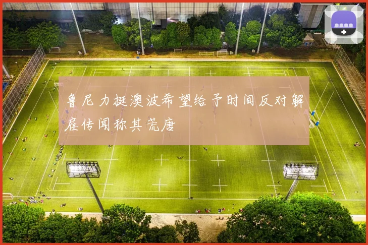 鲁尼力挺澳波希望给予时间反对解雇传闻称其荒唐