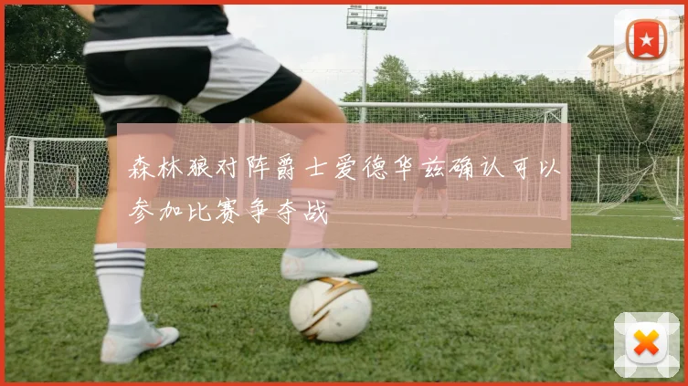 森林狼对阵爵士爱德华兹确认可以参加比赛争夺战