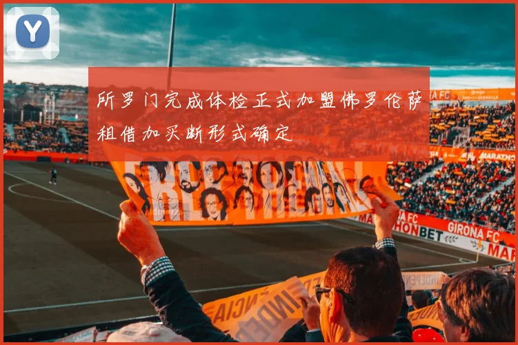 所罗门完成体检正式加盟佛罗伦萨租借加买断形式确定