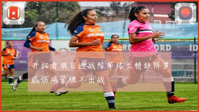 开拓者明日迎战绿军格兰特缺阵罗威伤病管理不出战