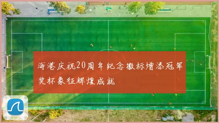 海港庆祝20周年纪念徽标增添冠军奖杯象征辉煌成就