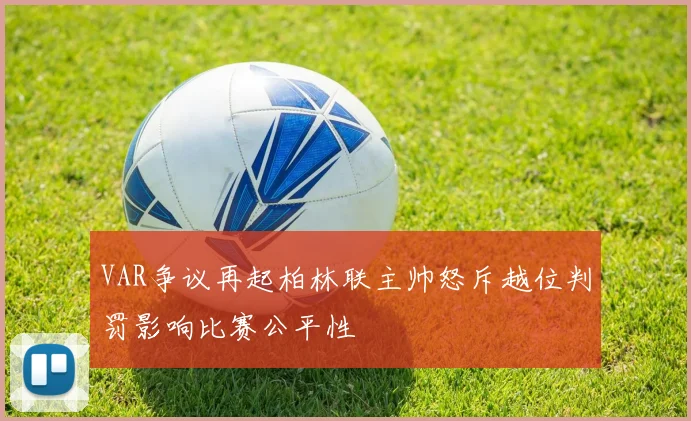 VAR争议再起柏林联主帅怒斥越位判罚影响比赛公平性