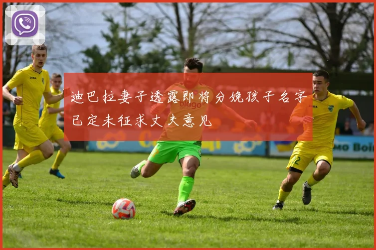 迪巴拉妻子透露即将分娩孩子名字已定未征求丈夫意见