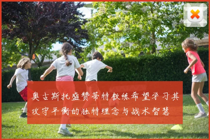奥古斯托盛赞蒂特教练希望学习其攻守平衡的独特理念与战术智慧