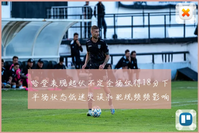 哈登表现起伏不定全场仅得18分下半场状态低迷失误和犯规频频影响球队表现