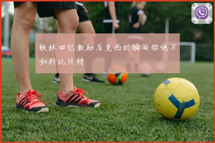 铁林回忆激励马克西的瞬间称他不如科比怀特