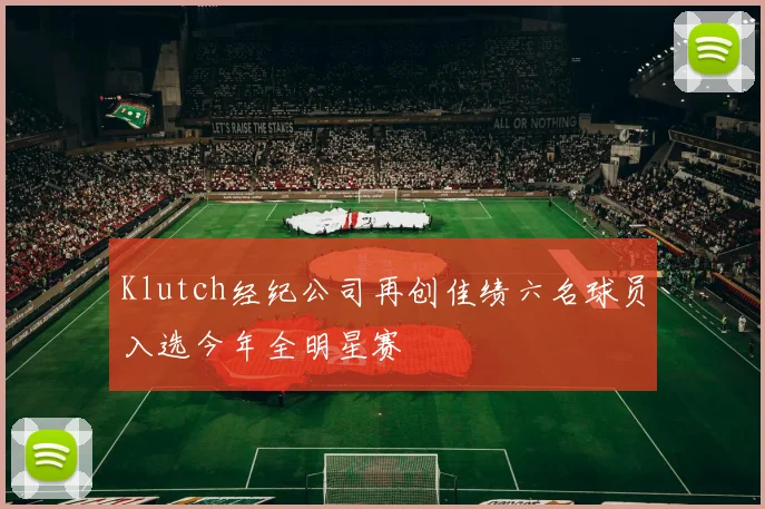 Klutch经纪公司再创佳绩六名球员入选今年全明星赛